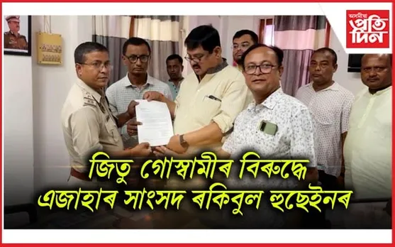 বিধায়ক জিতু গোস্বামীৰ বিৰুদ্ধে এজাহাৰ দাখিল সাংসদ ৰকিবুল হুছেইনৰ 
